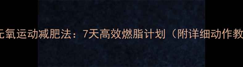 图片 居家无氧运动减肥法：7天高效燃脂计划（附详细动作教学）2