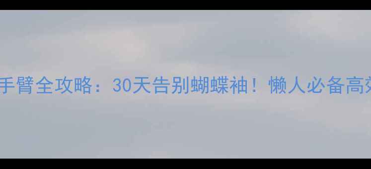 图片 居家瘦后背手臂全攻略：30天告别蝴蝶袖！懒人必备高效减肥计划2