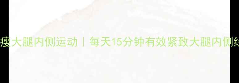 图片 居家瘦大腿内侧运动｜每天15分钟有效紧致大腿内侧线条1