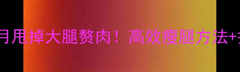 图片 居家瘦大腿外侧｜一个月甩掉大腿赘肉！高效瘦腿方法+护理指南（附对比图）1