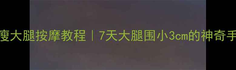 图片 居家瘦大腿按摩教程｜7天大腿围小3cm的神奇手法✨