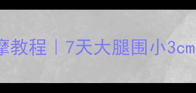 图片 居家瘦大腿按摩教程｜7天大腿围小3cm的神奇手法✨1