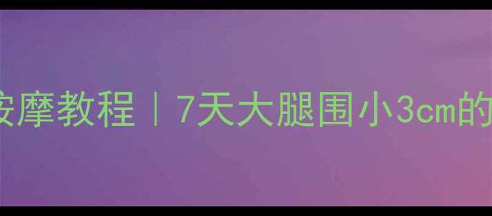 图片 居家瘦大腿按摩教程｜7天大腿围小3cm的神奇手法✨2