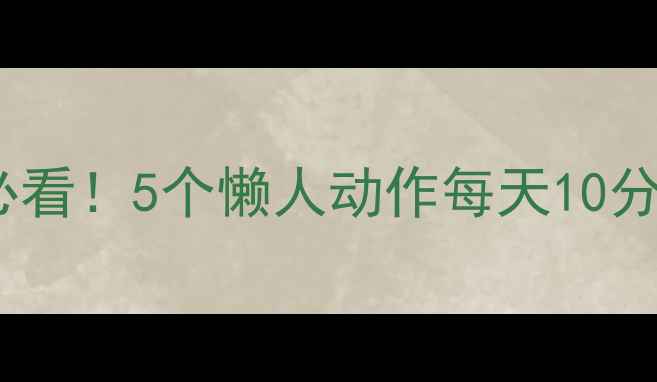 图片 居家瘦小腿｜久坐族必看！5个懒人动作每天10分钟，轻松告别肌肉腿2