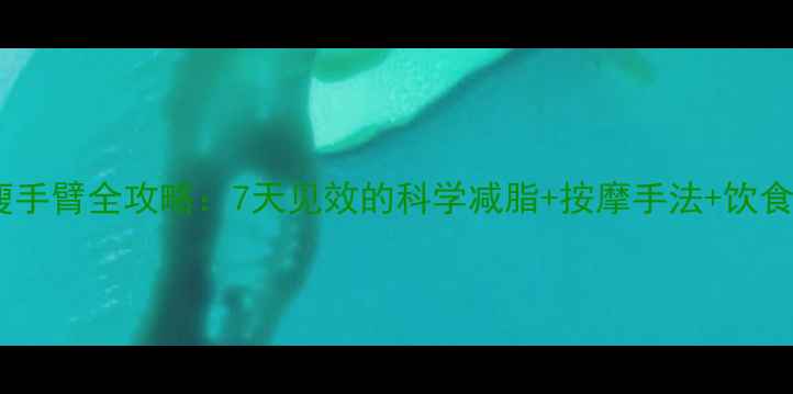 图片 居家瘦手臂全攻略：7天见效的科学减脂+按摩手法+饮食方案1
