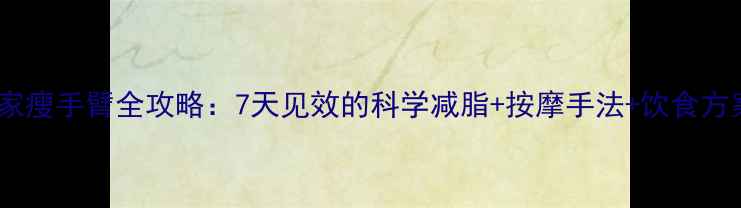 图片 居家瘦手臂全攻略：7天见效的科学减脂+按摩手法+饮食方案2
