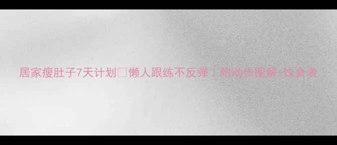 图片 居家瘦肚子7天计划🔥懒人跟练不反弹｜附动作图解+饮食表