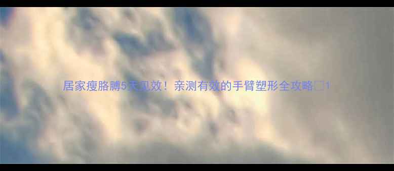 图片 居家瘦胳膊5天见效！亲测有效的手臂塑形全攻略✨1