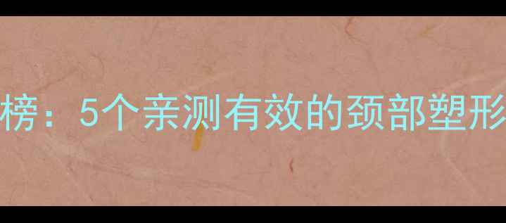 图片 居家瘦脖子运动排行榜：5个亲测有效的颈部塑形动作+日常护理指南1