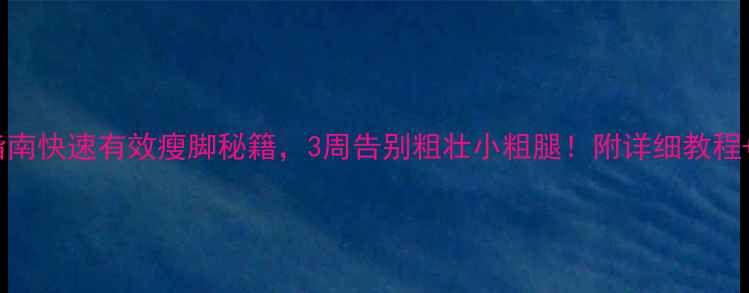 图片 居家瘦脚指南快速有效瘦脚秘籍，3周告别粗壮小粗腿！附详细教程+避坑指南2