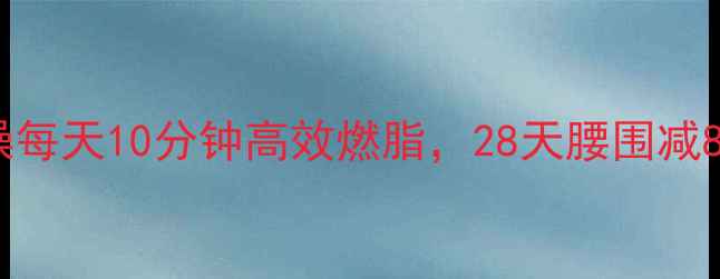 图片 居家瘦腰减肚子健身操每天10分钟高效燃脂，28天腰围减8cm！附详细动作教程1