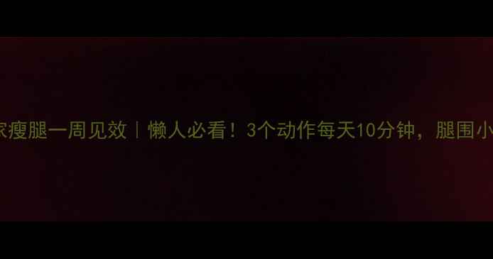 图片 居家瘦腿一周见效｜懒人必看！3个动作每天10分钟，腿围小2cm
