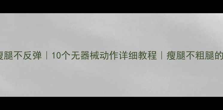 图片 居家瘦腿不反弹｜10个无器械动作详细教程｜瘦腿不粗腿的秘诀1