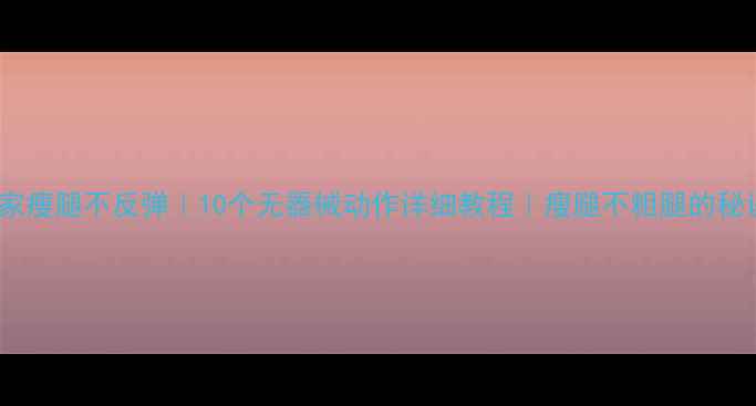 图片 居家瘦腿不反弹｜10个无器械动作详细教程｜瘦腿不粗腿的秘诀2