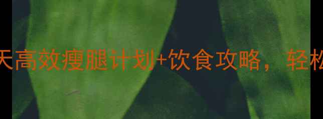 图片 居家瘦腿不靠器械！7天高效瘦腿计划+饮食攻略，轻松告别肌肉腿和水肿腿1