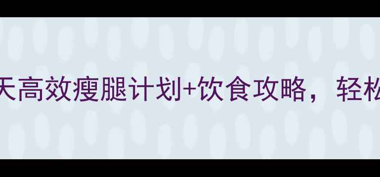 图片 居家瘦腿不靠器械！7天高效瘦腿计划+饮食攻略，轻松告别肌肉腿和水肿腿2