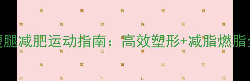 图片 居家瘦腿减肥运动指南：高效塑形+减脂燃脂全攻略