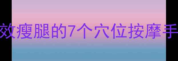 图片 居家瘦腿按摩法：7天有效瘦腿的7个穴位按摩手法（附详细步骤图解）2