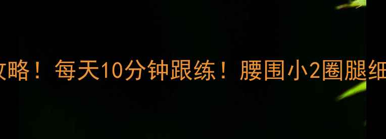 图片 居家瘦腿瘦肚子全攻略！每天10分钟跟练！腰围小2圈腿细1cm的秘诀大公开✨