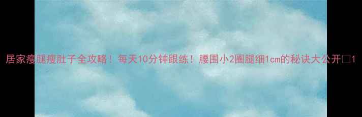 图片 居家瘦腿瘦肚子全攻略！每天10分钟跟练！腰围小2圈腿细1cm的秘诀大公开✨1
