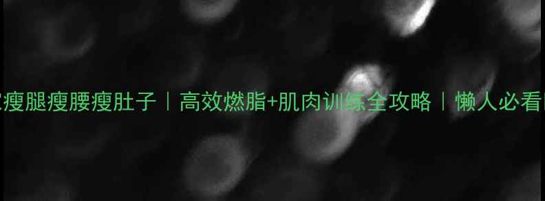 图片 居家瘦腿瘦腰瘦肚子｜高效燃脂+肌肉训练全攻略｜懒人必看💪🔥