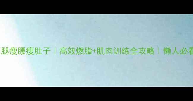 图片 居家瘦腿瘦腰瘦肚子｜高效燃脂+肌肉训练全攻略｜懒人必看💪🔥2