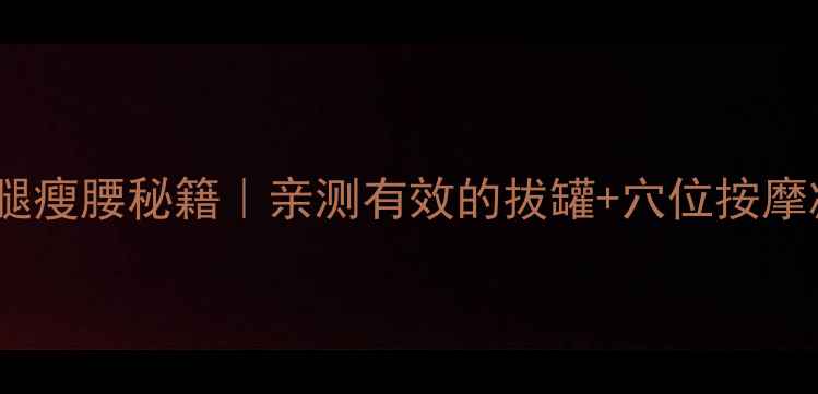 图片 居家瘦腿瘦腰秘籍｜亲测有效的拔罐+穴位按摩减肥法2