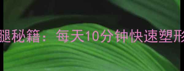 图片 居家瘦腿秘籍：每天10分钟快速塑形不反弹