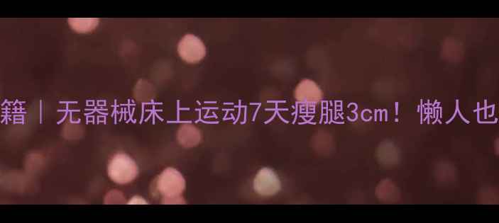 图片 居家瘦腿秘籍｜无器械床上运动7天瘦腿3cm！懒人也能轻松跟练