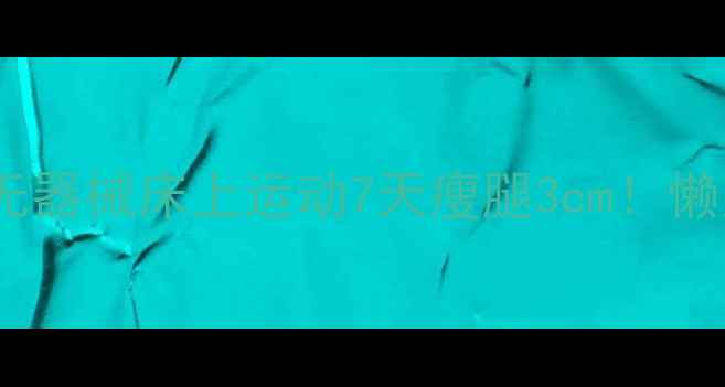 图片 居家瘦腿秘籍｜无器械床上运动7天瘦腿3cm！懒人也能轻松跟练1