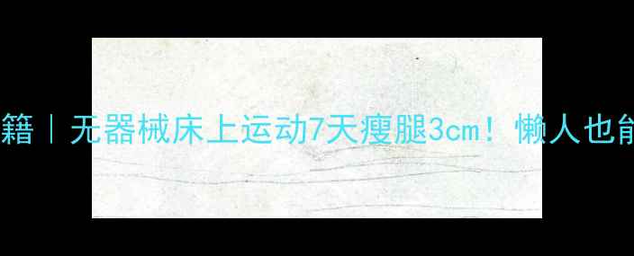 图片 居家瘦腿秘籍｜无器械床上运动7天瘦腿3cm！懒人也能轻松跟练2