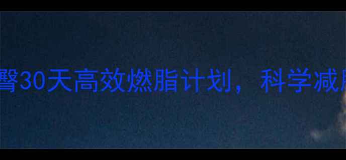 图片 居家瘦腿翘臀30天高效燃脂计划，科学减脂不反弹！1