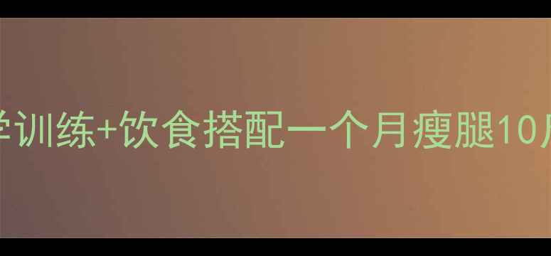 图片 居家瘦腿运动科学训练+饮食搭配一个月瘦腿10斤（附详细教程）