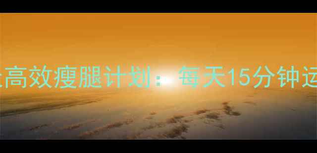 图片 居家瘦腿黄金法则7天高效瘦腿计划：每天15分钟运动+饮食调整全攻略1