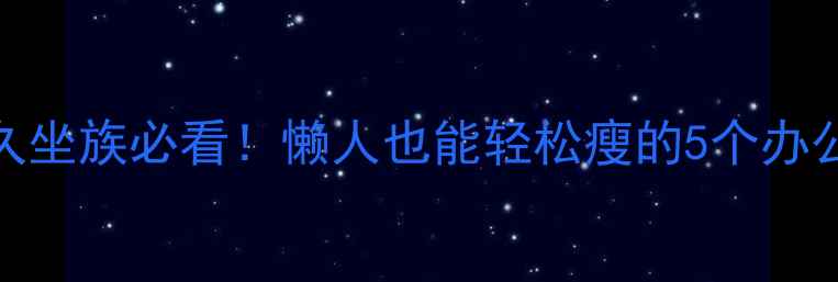 图片 居家瘦腿｜久坐族必看！懒人也能轻松瘦的5个办公室运动💪🏻