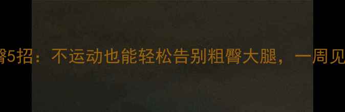 图片 居家瘦臀5招：不运动也能轻松告别粗臀大腿，一周见效果！1