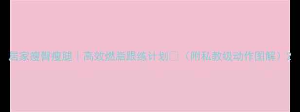图片 居家瘦臀瘦腿｜高效燃脂跟练计划💃（附私教级动作图解）2