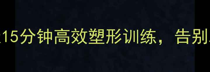 图片 居家瘦臀秘籍：每天15分钟高效塑形训练，告别扁平臀翘臀全攻略！
