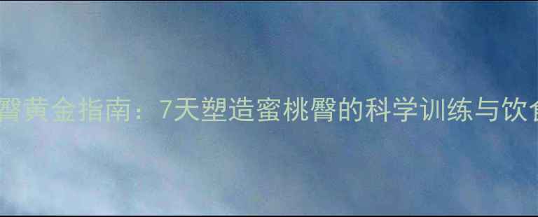 图片 居家瘦臀黄金指南：7天塑造蜜桃臀的科学训练与饮食方案1