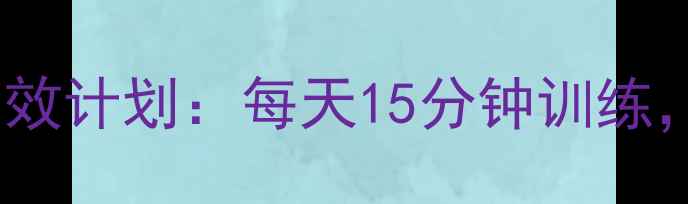 图片 居家腹部减脂30天高效计划：每天15分钟训练，肚子平了腰围小了1