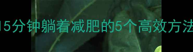 图片 居家躺瘦每天15分钟躺着减肥的5个高效方法，懒人必看！