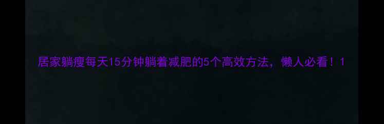 图片 居家躺瘦每天15分钟躺着减肥的5个高效方法，懒人必看！1