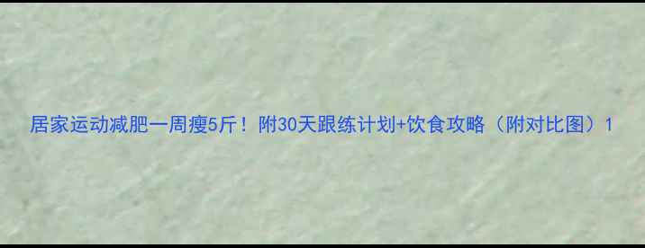 图片 居家运动减肥一周瘦5斤！附30天跟练计划+饮食攻略（附对比图）1