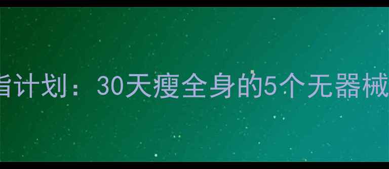 图片 居家运动减肥｜不花钱燃脂计划：30天瘦全身的5个无器械动作（附跟练视频链接）1