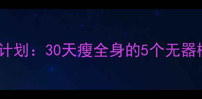 图片 居家运动减肥｜不花钱燃脂计划：30天瘦全身的5个无器械动作（附跟练视频链接）2