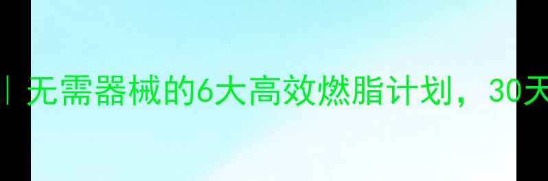 图片 居家运动减肥｜无需器械的6大高效燃脂计划，30天腰围直降8cm1