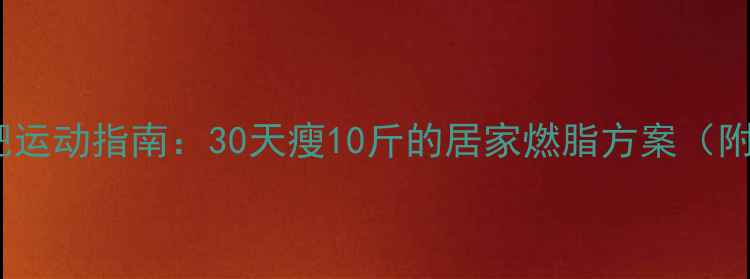 图片 居家高效减肥运动指南：30天瘦10斤的居家燃脂方案（附动作图解）1