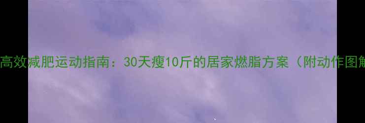 图片 居家高效减肥运动指南：30天瘦10斤的居家燃脂方案（附动作图解）2