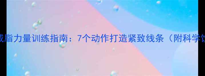 图片 居家高效减脂力量训练指南：7个动作打造紧致线条（附科学饮食方案）