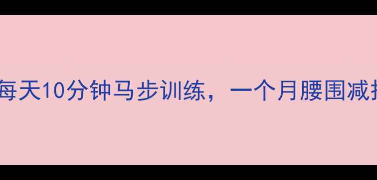 图片 居家高效减脂｜每天10分钟马步训练，一个月腰围减掉5cm的减脂秘籍